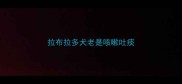 拉布拉多犬老是咳嗽吐痰