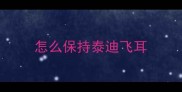怎么保持泰迪飞耳