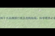 宠物饲料十大品牌排行榜及选购指南科学喂养必备知识