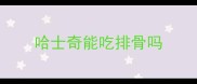哈士奇能吃排骨吗