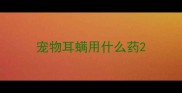 宠物耳螨用什么药