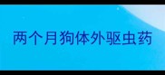 两个月狗体外驱虫药