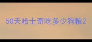 50天哈士奇吃多少狗粮