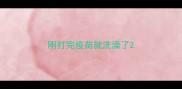 刚打完疫苗就洗澡了