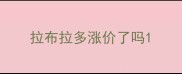 拉布拉多涨价了吗