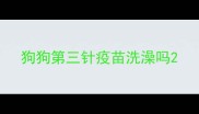 狗狗第三针疫苗洗澡吗