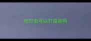 吃打虫可以打疫苗吗