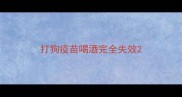 打狗疫苗喝酒完全失效