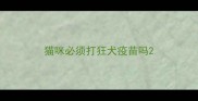 猫咪必须打狂犬疫苗吗