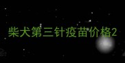 柴犬第三针疫苗价格