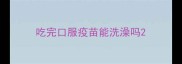 吃完口服疫苗能洗澡吗