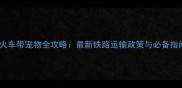 坐火车带宠物全攻略最新铁路运输政策与必备指南