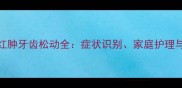 猫咪牙龈红肿牙齿松动全症状识别家庭护理与预防指南
