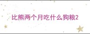 比熊两个月吃什么狗粮