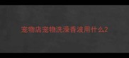 宠物店宠物洗澡香波用什么