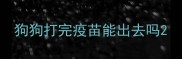 狗狗打完疫苗能出去吗