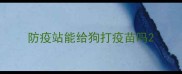 防疫站能给狗打疫苗吗