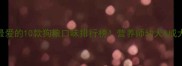 泰迪犬最爱的10款狗粮口味排行榜营养师幼犬成犬喂养指南