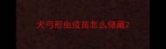 犬弓形虫疫苗怎么储藏