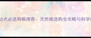 拉布拉多幼犬必选狗粮推荐天然粮选购全攻略与科学喂养指南
