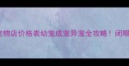 北京最新宠物店价格表幼宠成宠异宠全攻略闭眼买不踩坑