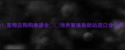 宠物店狗狗来源全领养繁殖救助站进口全公开