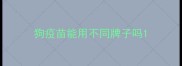 狗疫苗能用不同牌子吗