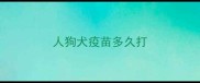 人狗犬疫苗多久打