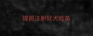 提前注射狂犬疫苗
