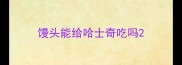 馒头能给哈士奇吃吗