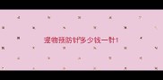 宠物预防针多少钱一针
