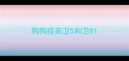 狗狗疫苗卫5和卫8