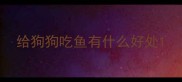 给狗狗吃鱼有什么好处