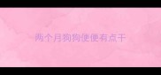 两个月狗狗便便有点干