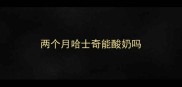 两个月哈士奇能酸奶吗