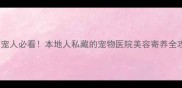 长春养宠人必看本地人私藏的宠物医院美容寄养全攻略