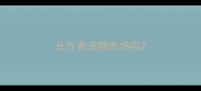长沙有宠物市场吗
