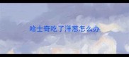 哈士奇吃了洋葱怎么办