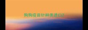 狗狗疫苗针种类进口