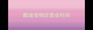 酷迪宠物店营业时间