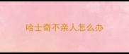 哈士奇不亲人怎么办