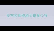 拉布拉多纯种大概多少钱