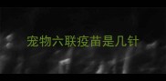 宠物六联疫苗是几针