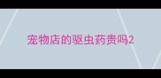 宠物店的驱虫药贵吗