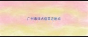 广州市狂犬疫苗注射点