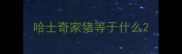 哈士奇家猪等于什么