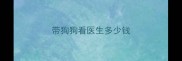 带狗狗看医生多少钱