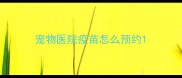 宠物医院疫苗怎么预约