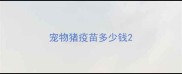 宠物猪疫苗多少钱