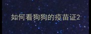 如何看狗狗的疫苗证